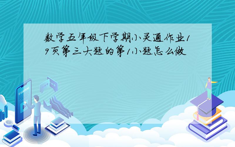 数学五年级下学期小灵通作业19页第三大题的第1小题怎么做