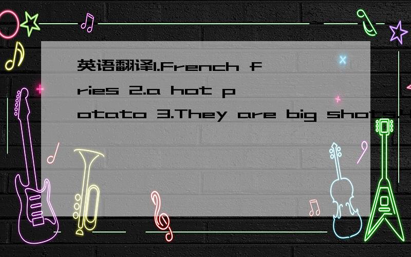 英语翻译1.French fries 2.a hot potato 3.They are big shots.4.We are small potatoes.5.The teacher thouht little of the matter because he considered it a small potato.我只剩这点分了,请不要介意!