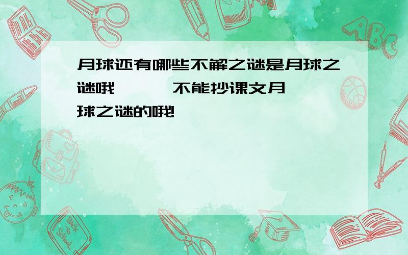 月球还有哪些不解之谜是月球之谜哦      不能抄课文月球之谜的哦!