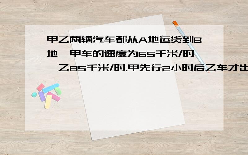 甲乙两辆汽车都从A地运货到B地,甲车的速度为65千米/时,乙85千米/时.甲先行2小时后乙车才出发,当乙车超过甲车10千米时,乙车行了多少小时?