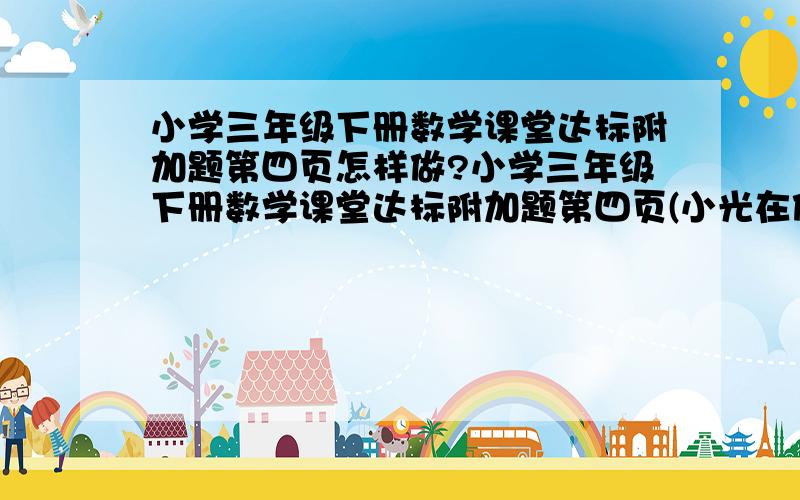 小学三年级下册数学课堂达标附加题第四页怎样做?小学三年级下册数学课堂达标附加题第四页(小光在做一道两位数乘两位数的计算题时,把第一个因数21个位上的1看成了7,结果比正确结果多