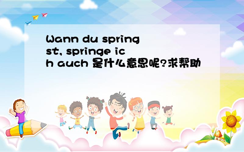 Wann du springst, springe ich auch 是什么意思呢?求帮助