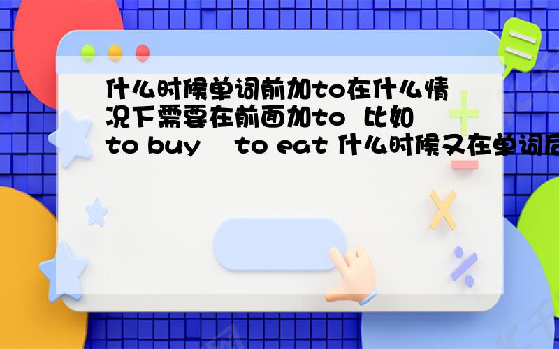 什么时候单词前加to在什么情况下需要在前面加to  比如to buy    to eat 什么时候又在单词后加to 比如  not to shoutas …as   这种形式的单词是什么意思