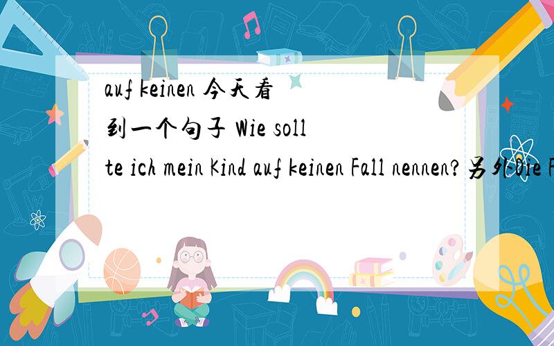 auf keinen 今天看到一个句子 Wie sollte ich mein Kind auf keinen Fall nennen?另外Die Familientradition spielt bei der Namensgebung keine Rolle?中 spilen eine Rolle 是固定用法吗