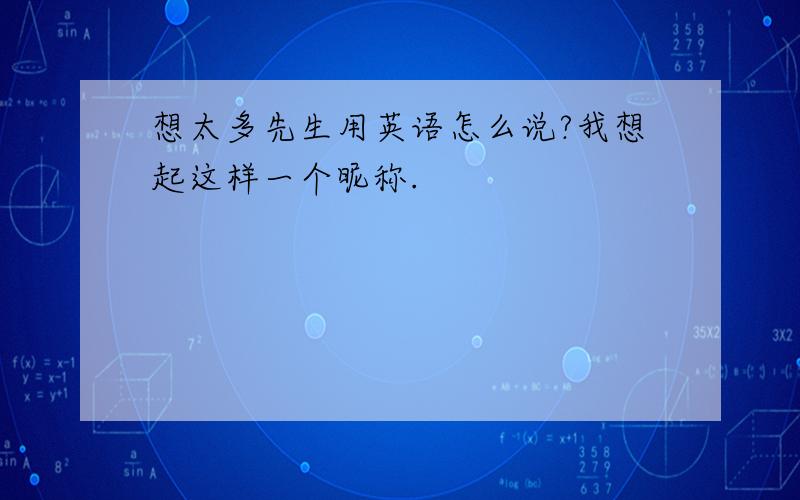 想太多先生用英语怎么说?我想起这样一个昵称.