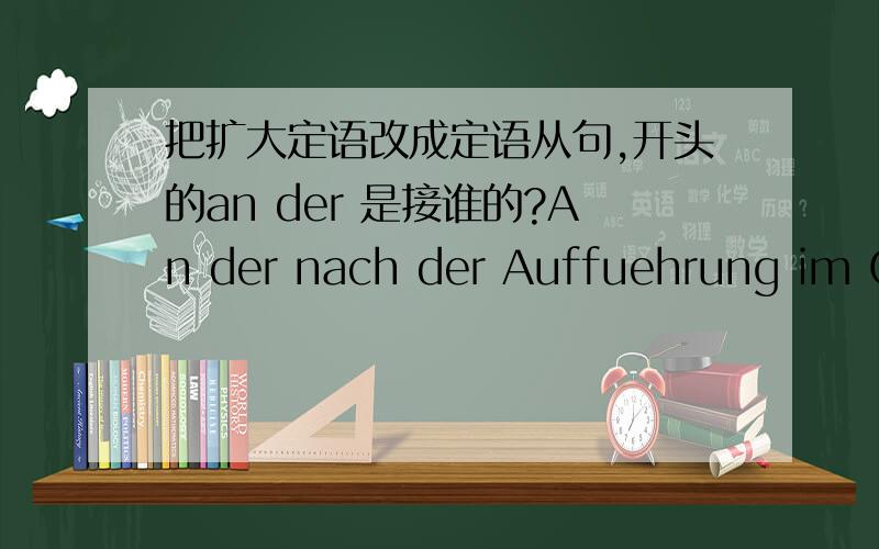 把扩大定语改成定语从句,开头的an der 是接谁的?An der nach der Auffuehrung im Cafe stattfindenden Besprechung nehmen all Schauspieler teil.