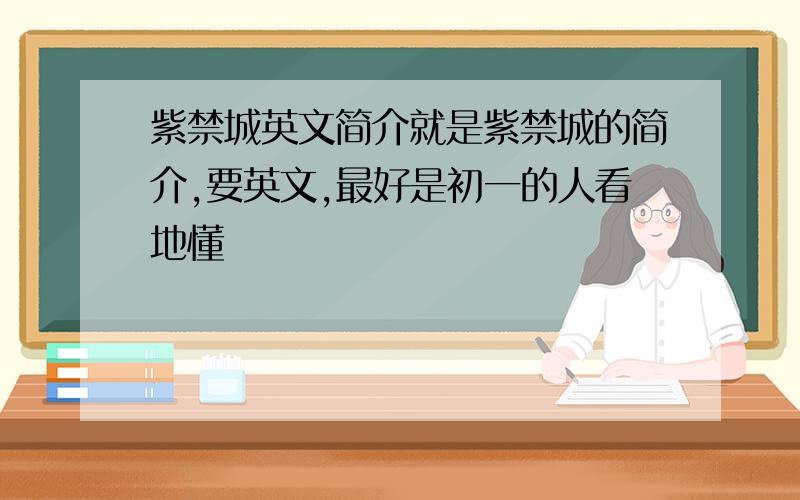 紫禁城英文简介就是紫禁城的简介,要英文,最好是初一的人看地懂