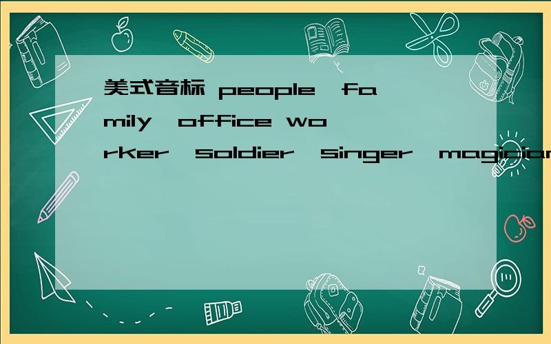 美式音标 people、family、office worker、soldier、singer、magician.加重音符号,要美式的,英式免进.