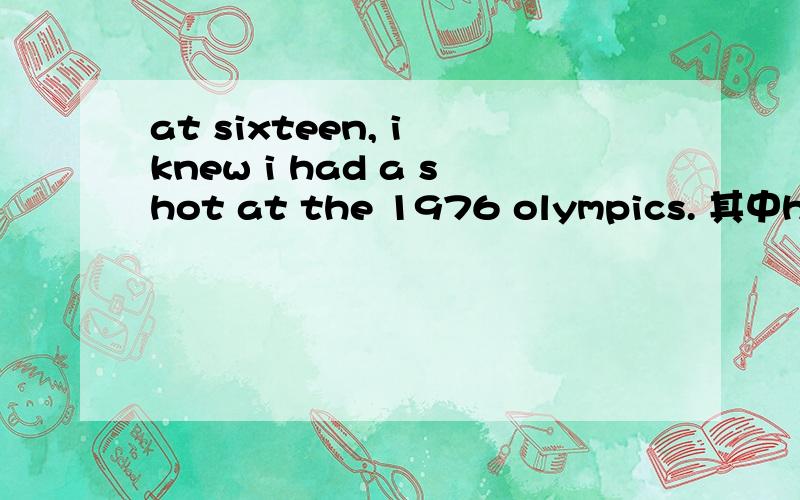 at sixteen, i knew i had a shot at the 1976 olympics. 其中have a shot at 是什么意思?这是一个短语吗?这句话的结构?