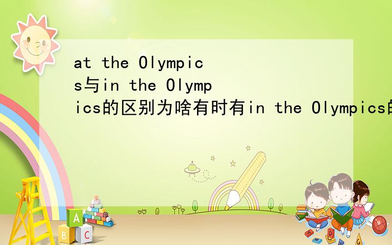 at the Olympics与in the Olympics的区别为啥有时有in the Olympics的用法,像in the classroom Olympics或是in the last Olympics,有啥区别?