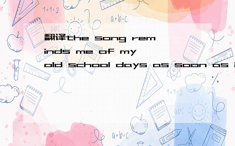 翻译the song reminds me of my old school days as soon as it is played谢谢!