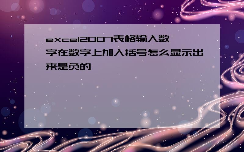 excel2007表格输入数字在数字上加入括号怎么显示出来是负的