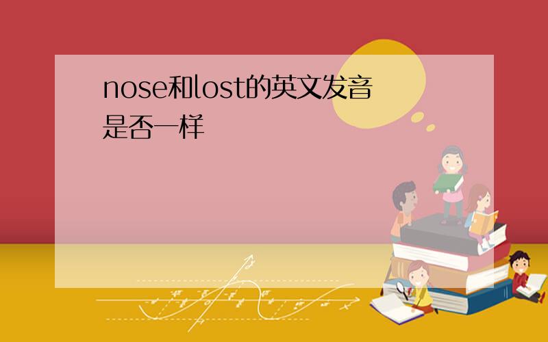 nose和lost的英文发音是否一样