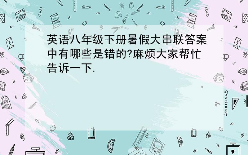 英语八年级下册暑假大串联答案中有哪些是错的?麻烦大家帮忙告诉一下.