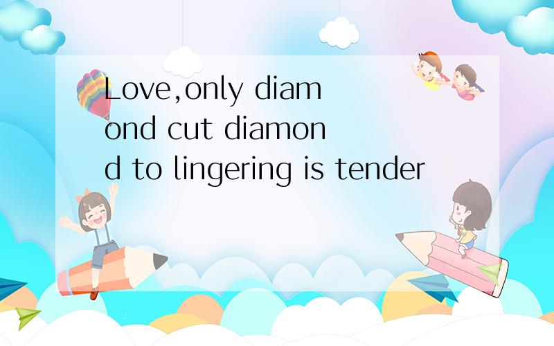 Love,only diamond cut diamond to lingering is tender