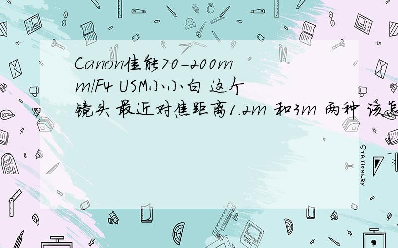 Canon佳能70-200mm/F4 USM小小白 这个镜头 最近对焦距离1.2m 和3m 两种 该怎么用?小小白默认的是1.2m最近对焦距离1.2m 和3m 有什么区别吗?