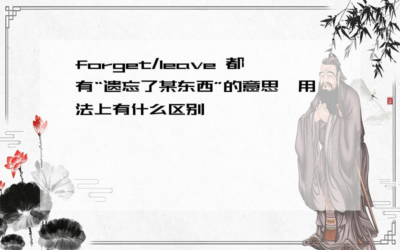 forget/leave 都有“遗忘了某东西”的意思,用法上有什么区别