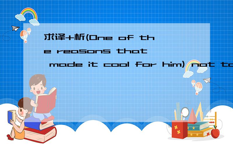 求译+析(One of the reasons that made it cool for him) not to care was the power of his peer group.这句话怎么分句子成分?我括号括的是不是做一个成分?