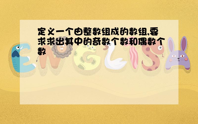 定义一个由整数组成的数组,要求求出其中的奇数个数和偶数个数