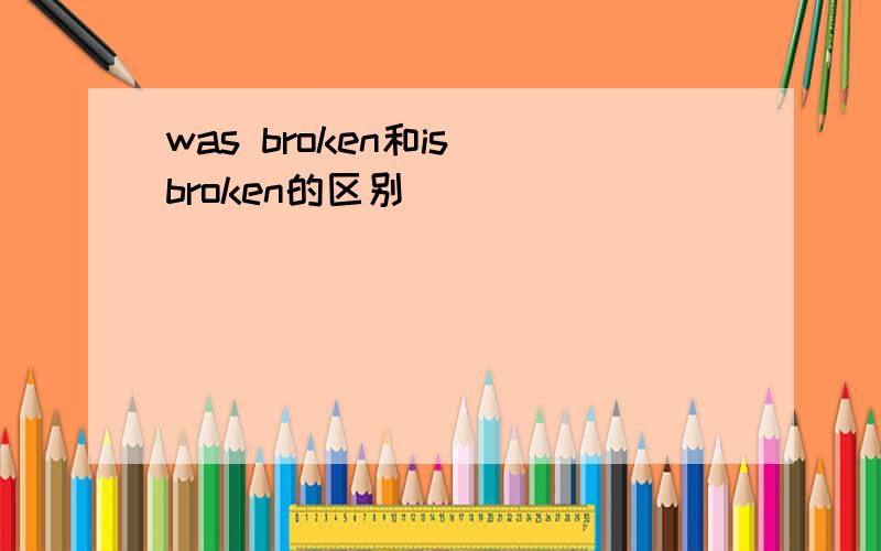 was broken和is broken的区别