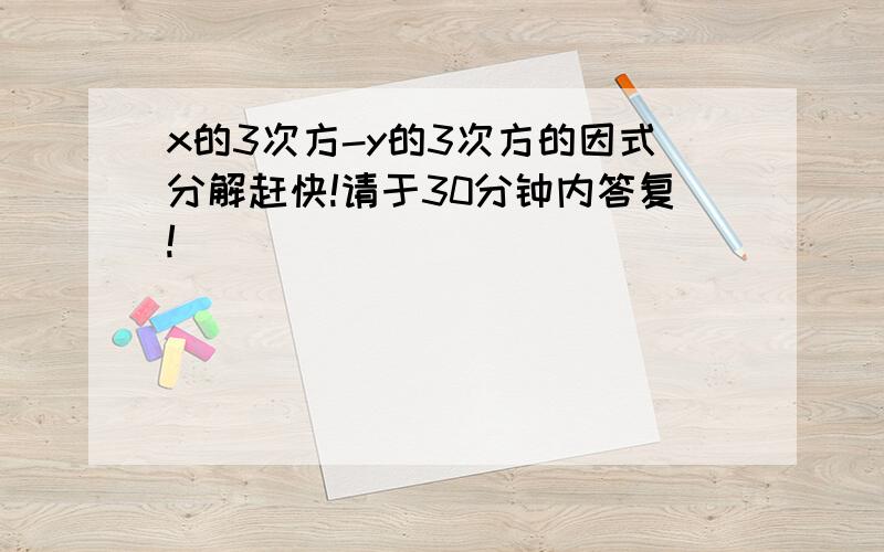 x的3次方-y的3次方的因式分解赶快!请于30分钟内答复!