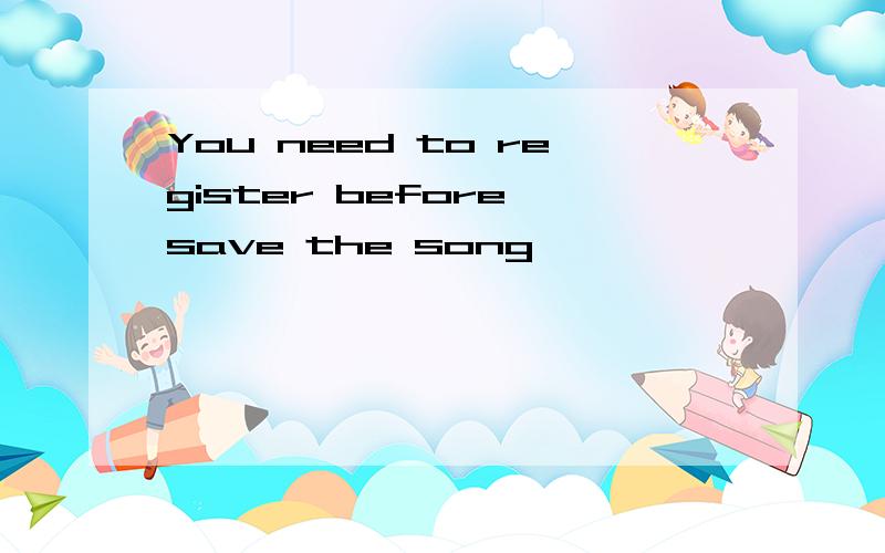 You need to register before save the song