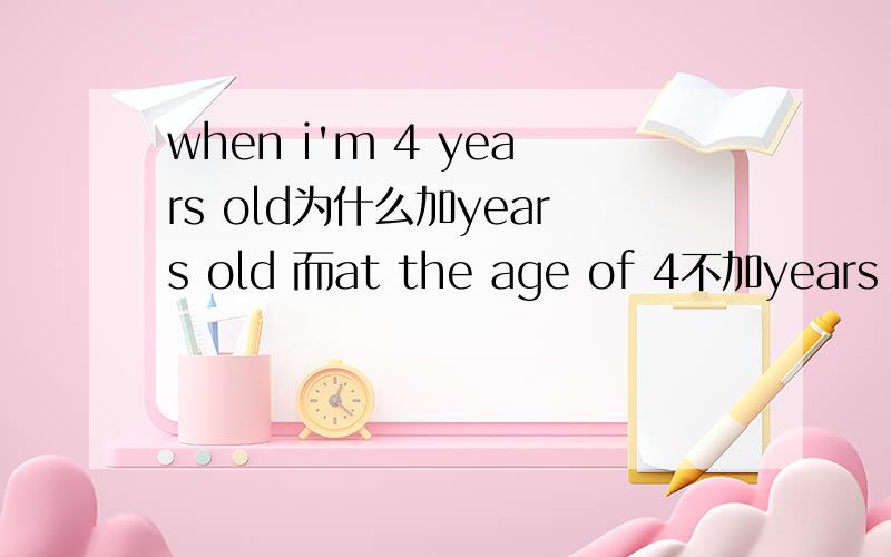 when i'm 4 years old为什么加years old 而at the age of 4不加years old