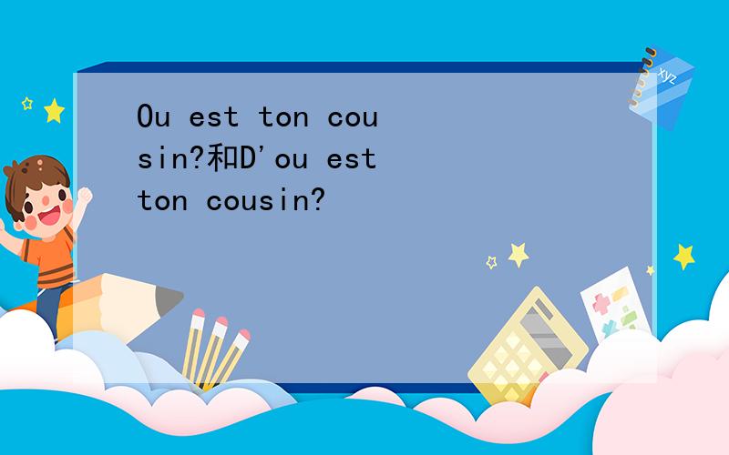 Ou est ton cousin?和D'ou est ton cousin?