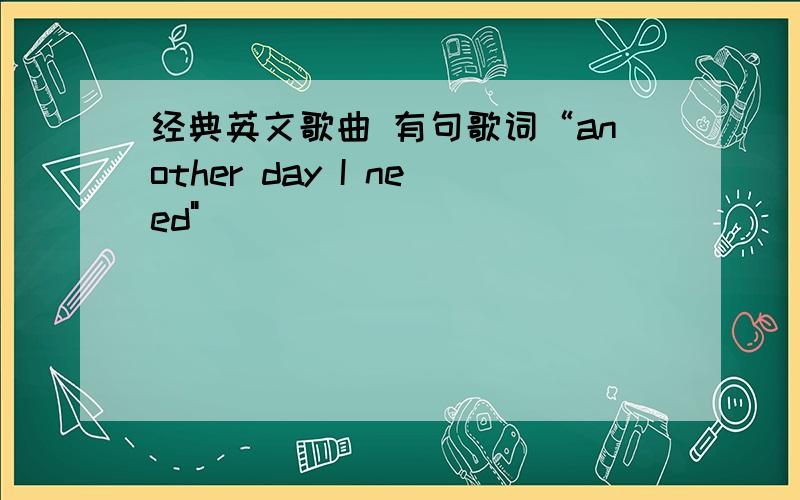 经典英文歌曲 有句歌词“another day I need