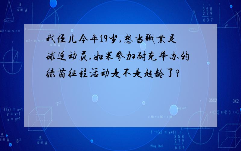 我侄儿今年19岁,想当职业足球运动员,如果参加耐克举办的绿茵征程活动是不是超龄了?