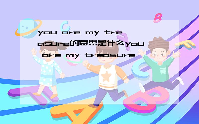 you are my treasure的意思是什么you are my treasure