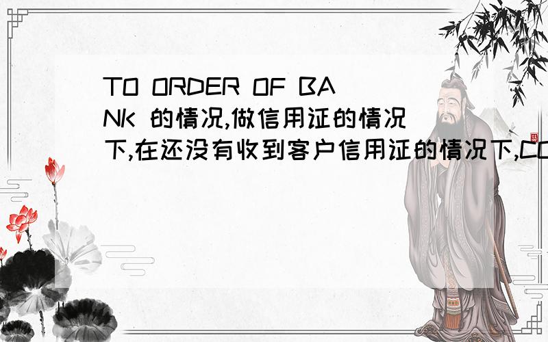 TO ORDER OF BANK 的情况,做信用证的情况下,在还没有收到客户信用证的情况下,CONSIGNEE能否打成TO ORDER OF BANK,因为要急于出货,所以在未收到客户信用证情况下就出货,CONSIGNEE这样打能否降低风险,此