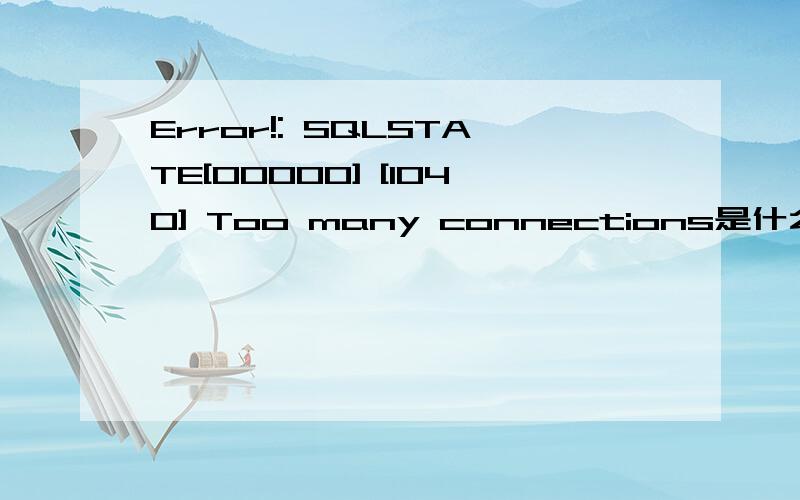 Error!: SQLSTATE[00000] [1040] Too many connections是什么意思该怎么办才能解决这个问题 ,我是个电脑菜鸟,如何将SQL数加大,还有为什么我不能运行SQL,有可能是我不小心给删了,该怎么办呀,很着急!如果