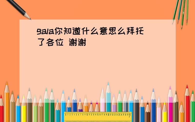 gala你知道什么意思么拜托了各位 谢谢