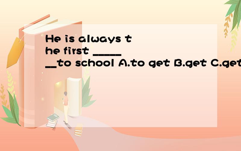 He is always the first _______to school A.to get B.get C.getting D.gotMy mother_______all her free time with her grangdchildrenA.takes B.spends C.pays D.uses