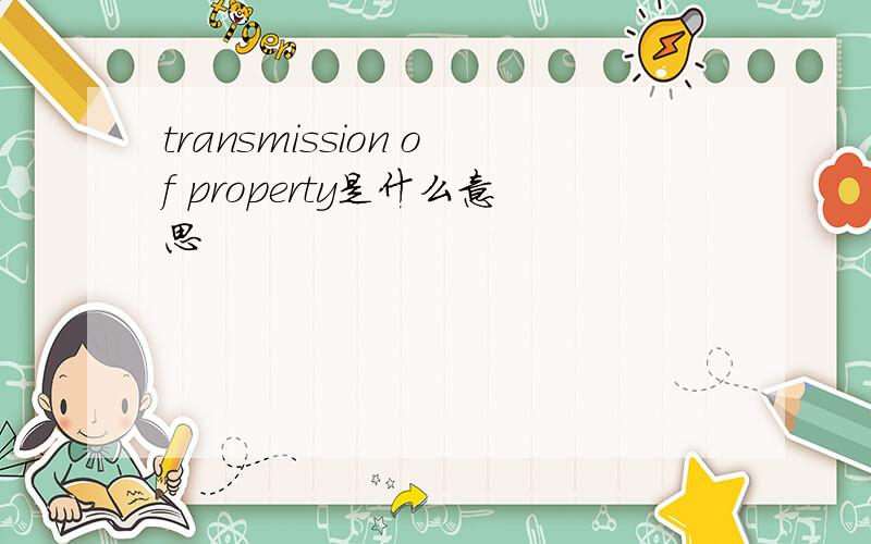 transmission of property是什么意思