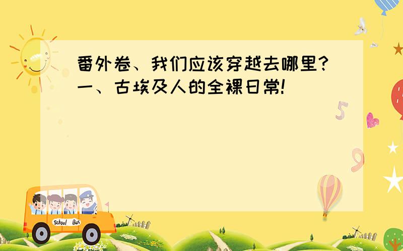 番外卷、我们应该穿越去哪里?一、古埃及人的全裸日常!