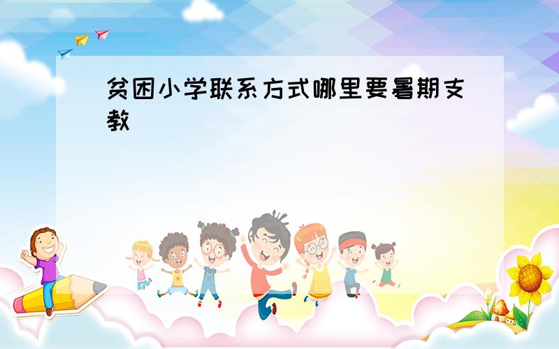 贫困小学联系方式哪里要暑期支教