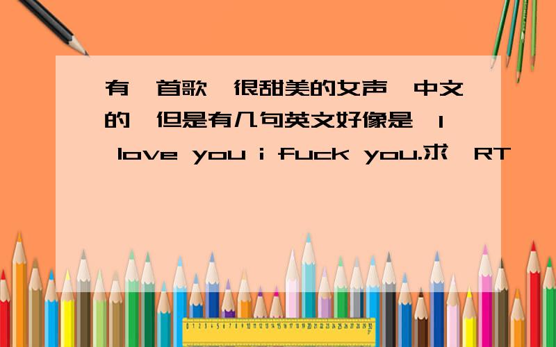 有一首歌,很甜美的女声,中文的,但是有几句英文好像是,I love you i fuck you.求,RT