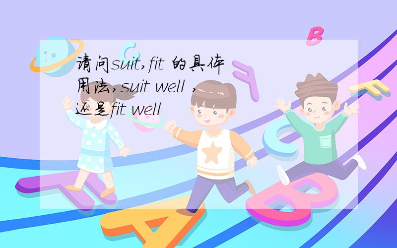 请问suit,fit 的具体用法,suit well ,还是fit well