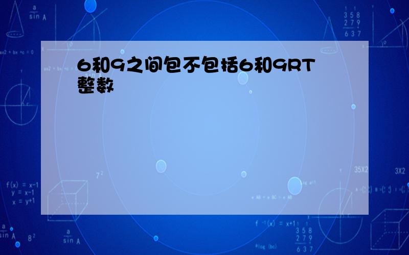 6和9之间包不包括6和9RT整数