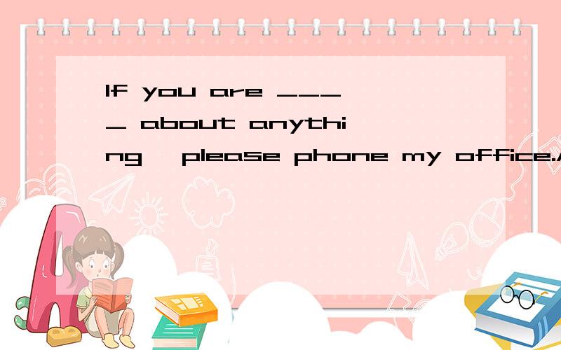 If you are ____ about anything ,please phone my office.A confused B confusing C wonder D wondering 为什么选 A