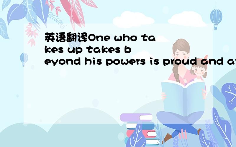 英语翻译One who takes up takes beyond his powers is proud and attached.On the other hand,one who does less than he can is a thief.