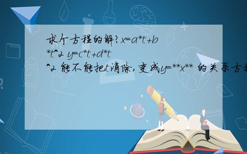 求个方程的解?x=a*t+b*t^2 y=c*t+d*t^2 能不能把t消除,变成y=**x** 的关系方程?