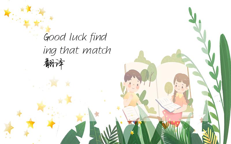 Good luck finding that match翻译