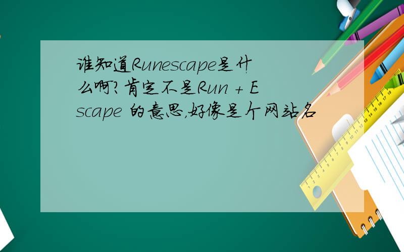 谁知道Runescape是什么啊?肯定不是Run + Escape 的意思，好像是个网站名