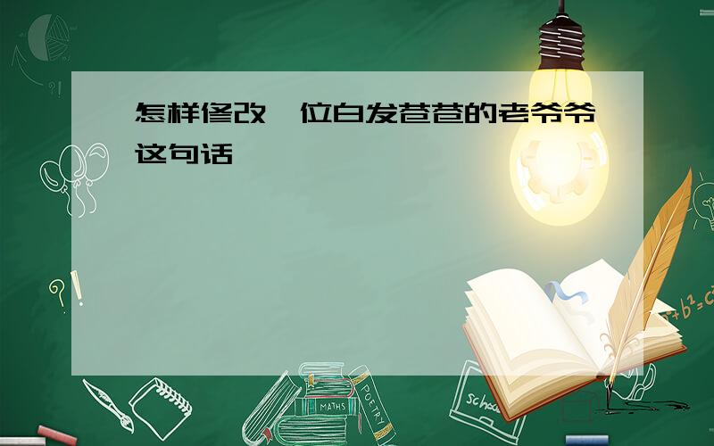 怎样修改一位白发苍苍的老爷爷这句话