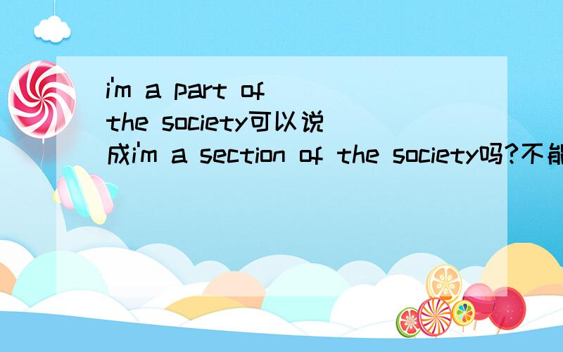 i'm a part of the society可以说成i'm a section of the society吗?不能的话为什么呢？