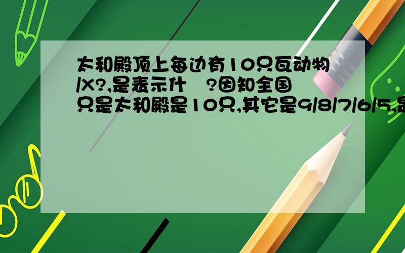 太和殿顶上每边有10只瓦动物/X?,是表示什麼?因知全国只是太和殿是10只,其它是9/8/7/6/5,是怎样分的?