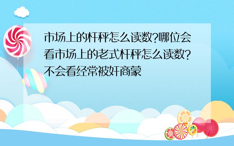 市场上的杆秤怎么读数?哪位会看市场上的老式杆秤怎么读数?不会看经常被奸商蒙